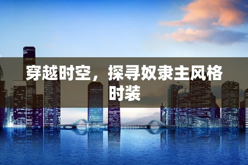 穿越时空，探寻奴隶主风格时装