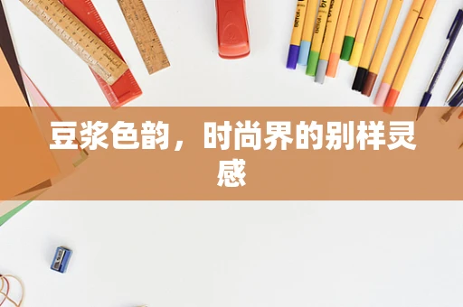 豆浆色韵，时尚界的别样灵感