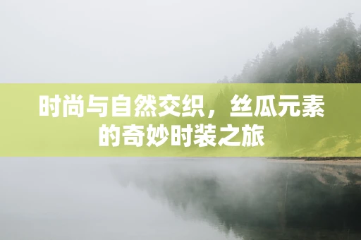 时尚与自然交织，丝瓜元素的奇妙时装之旅