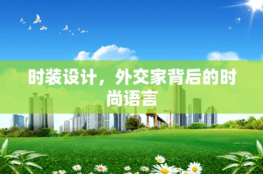 时装设计，外交家背后的时尚语言