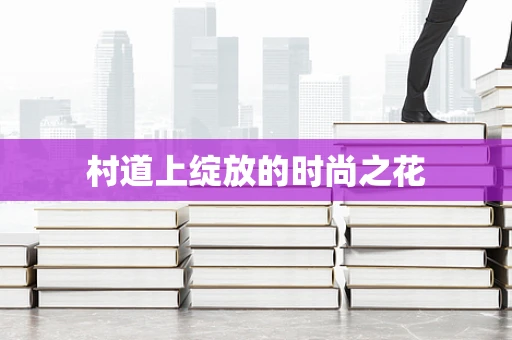 村道上绽放的时尚之花