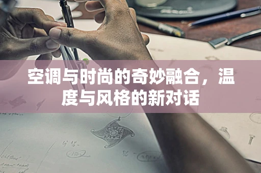 空调与时尚的奇妙融合，温度与风格的新对话