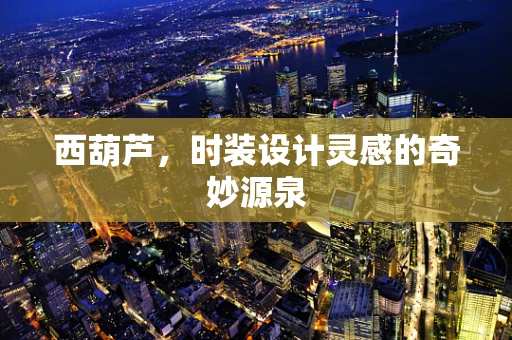 西葫芦，时装设计灵感的奇妙源泉