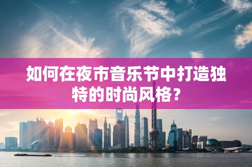如何在夜市音乐节中打造独特的时尚风格？