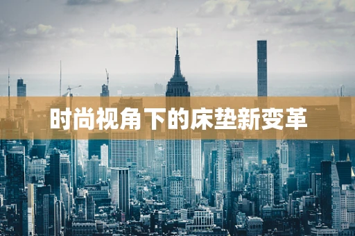 时尚视角下的床垫新变革