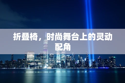 折叠椅，时尚舞台上的灵动配角
