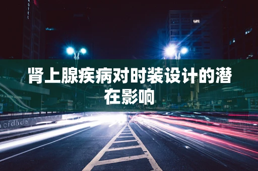 肾上腺疾病对时装设计的潜在影响