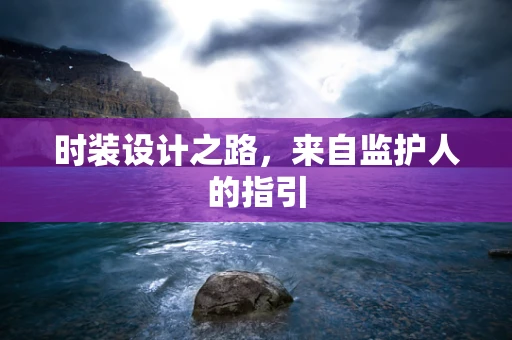 时装设计之路，来自监护人的指引
