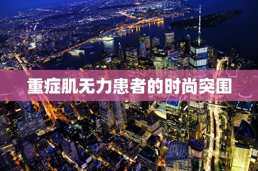 重症肌无力患者的时尚突围