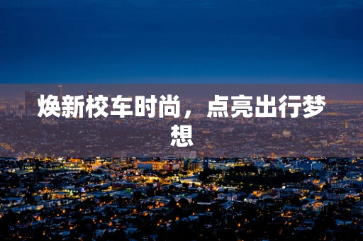焕新校车时尚，点亮出行梦想