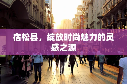 宿松县，绽放时尚魅力的灵感之源