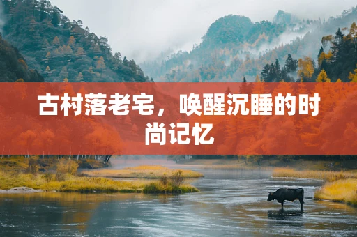 古村落老宅，唤醒沉睡的时尚记忆