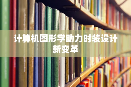 计算机图形学助力时装设计新变革