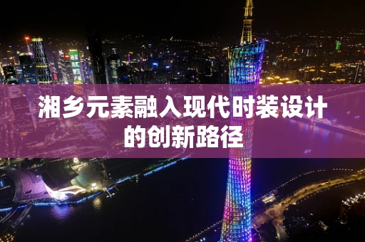 湘乡元素融入现代时装设计的创新路径