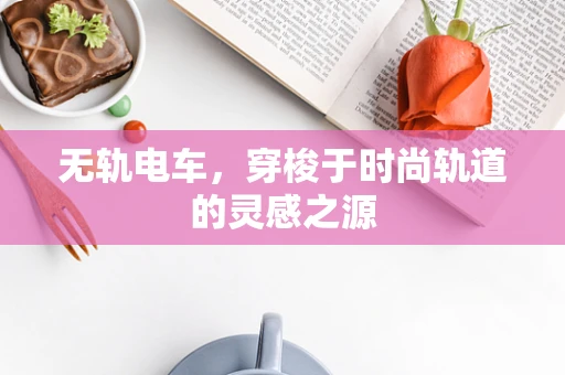 无轨电车，穿梭于时尚轨道的灵感之源