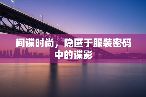 间谍时尚，隐匿于服装密码中的谍影
