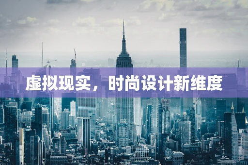 虚拟现实，时尚设计新维度