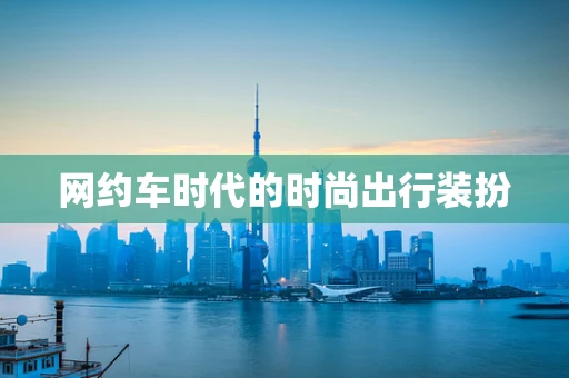 网约车时代的时尚出行装扮