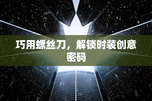 巧用螺丝刀，解锁时装创意密码