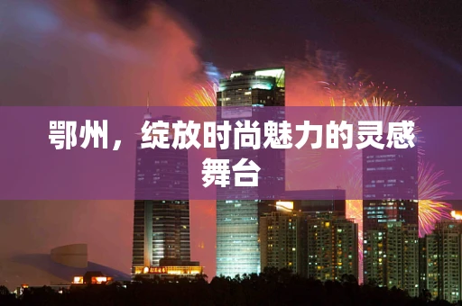 鄂州，绽放时尚魅力的灵感舞台