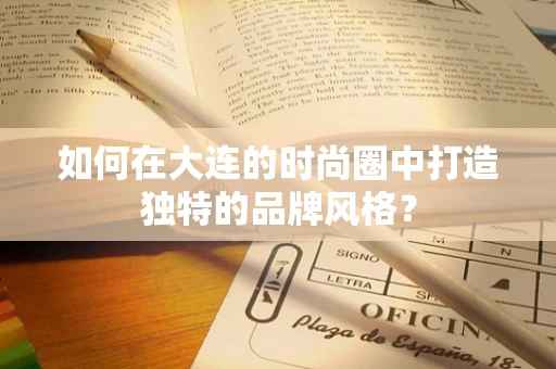 如何在大连的时尚圈中打造独特的品牌风格？