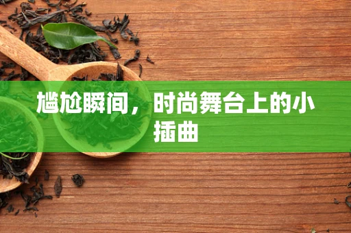 尴尬瞬间，时尚舞台上的小插曲