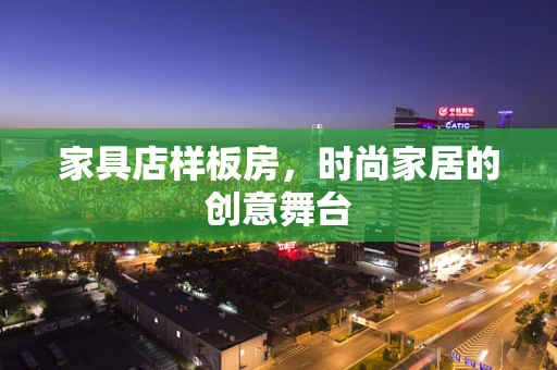 家具店样板房，时尚家居的创意舞台