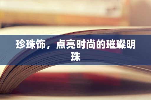 珍珠饰，点亮时尚的璀璨明珠
