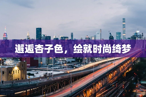 邂逅杏子色，绘就时尚绮梦