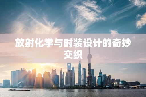 放射化学与时装设计的奇妙交织