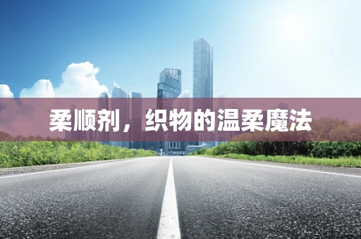 柔顺剂，织物的温柔魔法