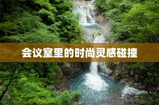 会议室里的时尚灵感碰撞