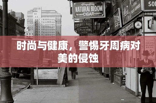 时尚与健康，警惕牙周病对美的侵蚀