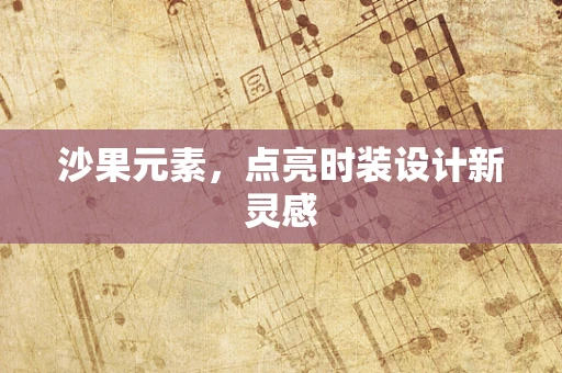 沙果元素，点亮时装设计新灵感