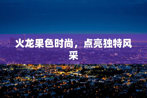 火龙果色时尚，点亮独特风采
