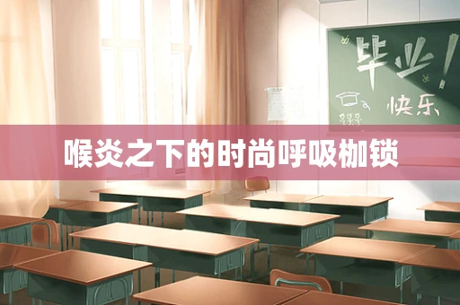喉炎之下的时尚呼吸枷锁
