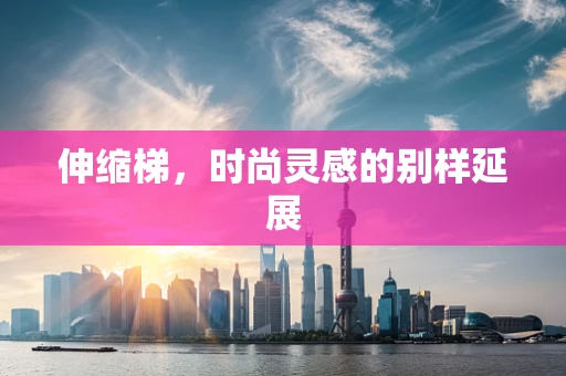 伸缩梯，时尚灵感的别样延展