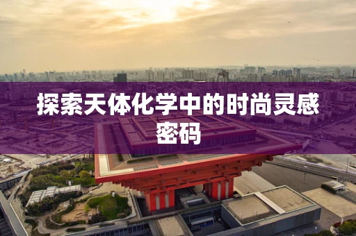 探索天体化学中的时尚灵感密码