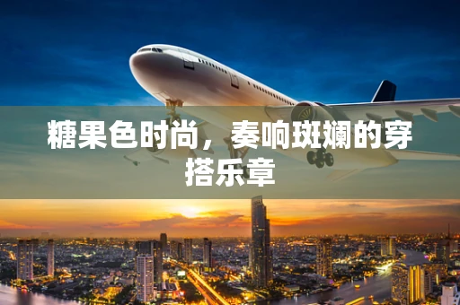 糖果色时尚，奏响斑斓的穿搭乐章