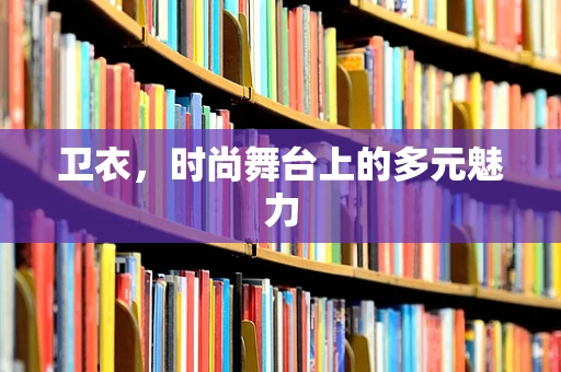卫衣，时尚舞台上的多元魅力