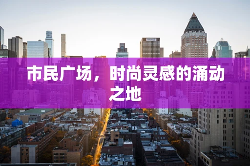 市民广场，时尚灵感的涌动之地