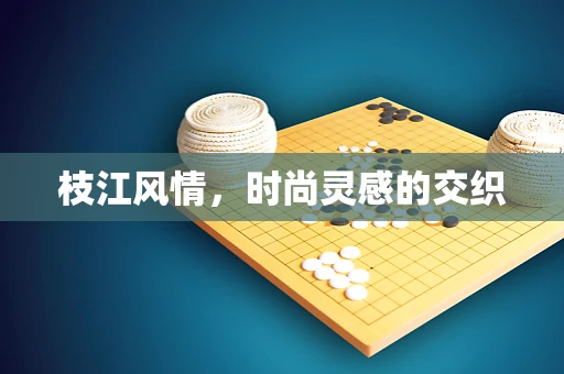 枝江风情，时尚灵感的交织