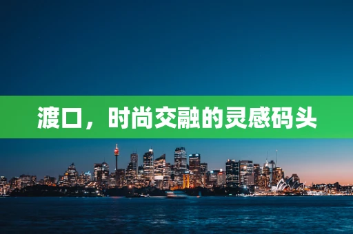 渡口，时尚交融的灵感码头