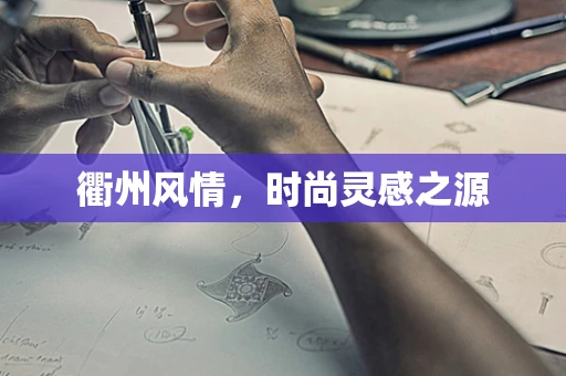 衢州风情，时尚灵感之源