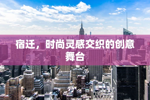 宿迁，时尚灵感交织的创意舞台