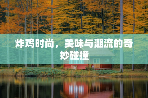 炸鸡时尚，美味与潮流的奇妙碰撞