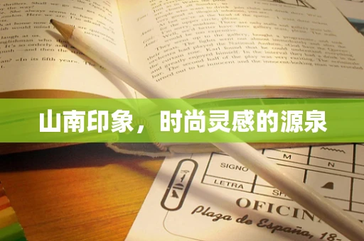 山南印象，时尚灵感的源泉