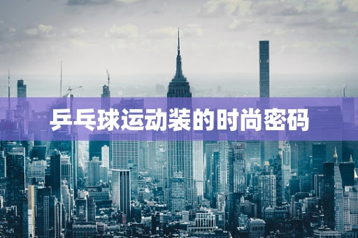 乒乓球运动装的时尚密码