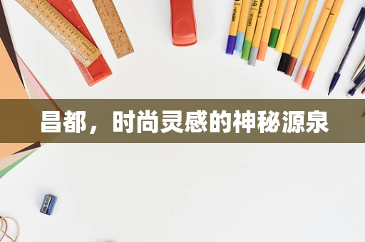 昌都，时尚灵感的神秘源泉