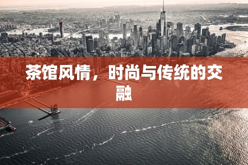 茶馆风情，时尚与传统的交融